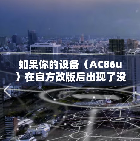 如果你的设备(AC86u)在官方改版后出现了没科学上网的问题,建议按照以下步骤进行排查和解决 如果你的设备(AC86u)在官方改版后出现了没科学上网的问题,建议按照以下步骤进行排查和解决