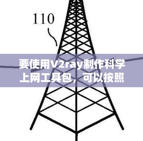 要使用V2ray制作科学上网工具包,可以按照以下步骤进行 要使用V2ray制作科学上网工具包,可以按照以下步骤进行