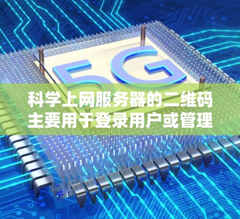 科学上网服务器的二维码主要用于登录用户或管理服务器的访问权限。以下是关于科学上网服务器二维码的详细步骤说明 科学上网服务器的二维码主要用于登录用户或管理服务器的访问权限。以下是关于科学上网服务器二维码的详细步骤说明
