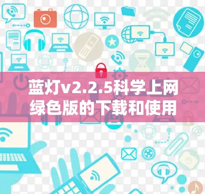 蓝灯v2.2.5科学上网绿色版的下载和使用步骤如下 蓝灯v2.2.5科学上网绿色版的下载和使用步骤如下