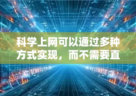 科学上网可以通过多种方式实现,而不需要直接访问梅林网。以下是一些有效的方法 科学上网可以通过多种方式实现,而不需要直接访问梅林网。以下是一些有效的方法