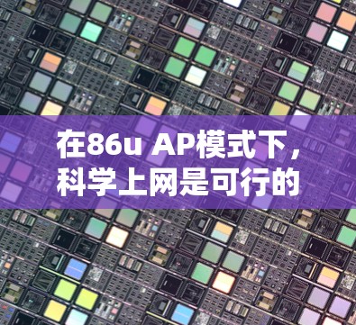 在86u AP模式下，科学上网是可行的，但需要采取以下步骤确保网络的安全