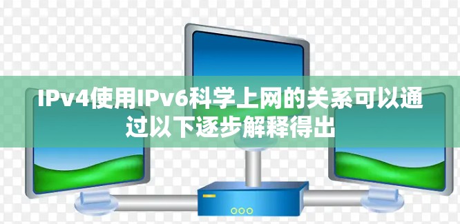 IPv4使用IPv6科学上网的关系可以通过以下逐步解释得出 IPv4使用IPv6科学上网的关系可以通过以下逐步解释得出