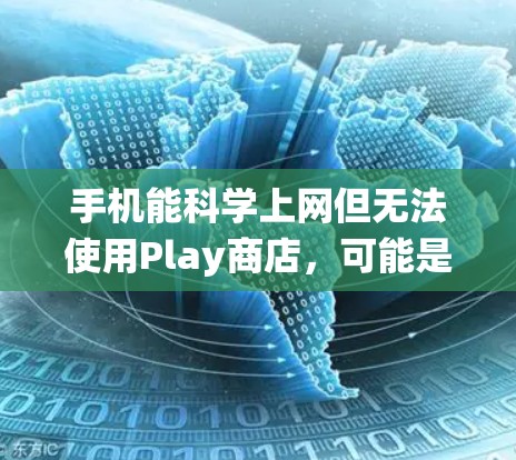 手机能科学上网但无法使用Play商店,可能是因为Play商店不在系统列表中,或者与您的设备设置有关。以下是一些步骤来解决这个问题 手机能科学上网但无法使用Play商店,可能是因为Play商店不在系统列表中,或者与您的设备设置有关。以下是一些步骤来解决这个问题