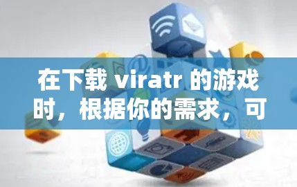在下载 viratr 的游戏时,根据你的需求,可以选择以下两种方法 在下载 viratr 的游戏时,根据你的需求,可以选择以下两种方法