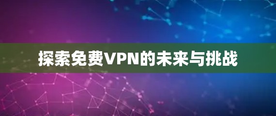 探索免费VPN的未来与挑战 探索免费VPN的未来与挑战