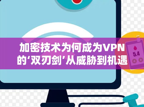 加密技术为何成为VPN的‘双刃剑’从威胁到机遇的双重使命 加密技术为何成为VPN的‘双刃剑’从威胁到机遇的双重使命