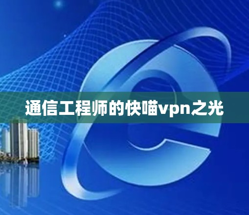 通信工程师的快喵vpn之光 通信工程师的快喵vpn之光