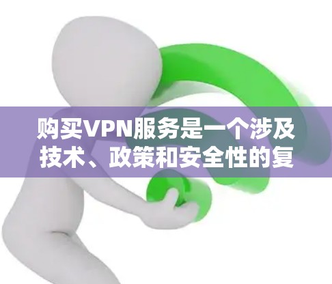 购买VPN服务是一个涉及技术、政策和安全性的复杂过程,以下是一步步的指南 购买VPN服务是一个涉及技术、政策和安全性的复杂过程,以下是一步步的指南