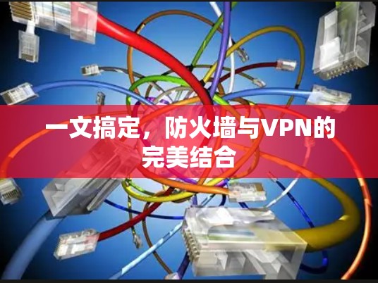 一文搞定,防火墙与VPN的完美结合 一文搞定,防火墙与VPN的完美结合