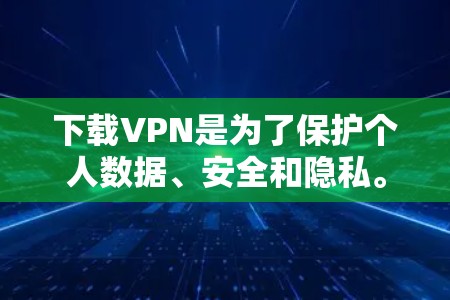下载VPN是为了保护个人数据、安全和隐私。VPN是通过建立虚拟连接来实现的，允许用户访问远程服务器或网站，同时保持与用户之间的通信。以下是关于VPN的基本信息和下载步骤