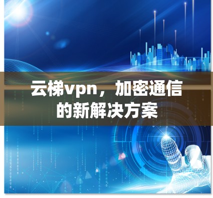 云梯vpn,加密通信的新解决方案 云梯vpn,加密通信的新解决方案