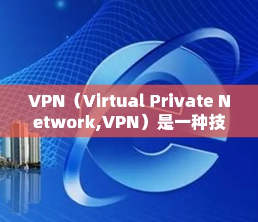VPN(Virtual Private Network,VPN)是一种技术,旨在保护用户隐私并提供安全的网络访问环境。以下是关于VPN的详细总结 VPN(Virtual Private Network,VPN)是一种技术,旨在保护用户隐私并提供安全的网络访问环境。以下是关于VPN的详细总结