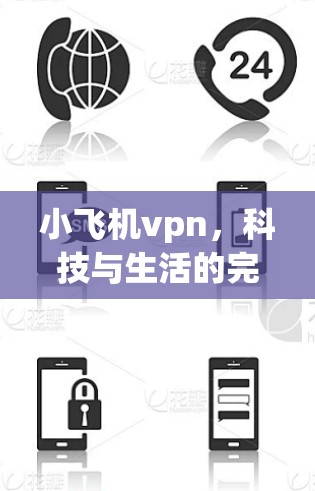 小飞机vpn,科技与生活的完美结合 小飞机vpn,科技与生活的完美结合