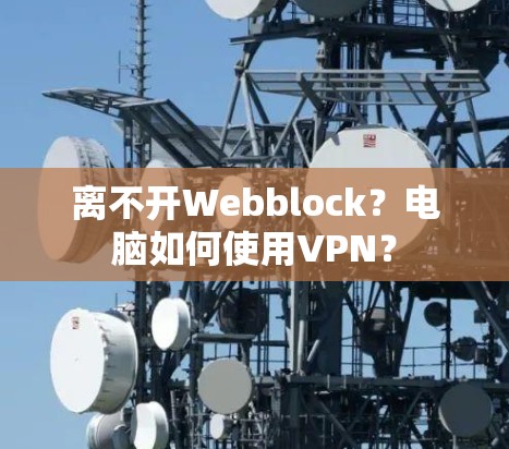 离不开Webblock?电脑如何使用VPN? 离不开Webblock?电脑如何使用VPN?