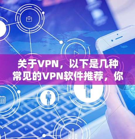 关于VPN,以下是几种常见的VPN软件推荐,你可以根据自己的需求选择 关于VPN,以下是几种常见的VPN软件推荐,你可以根据自己的需求选择