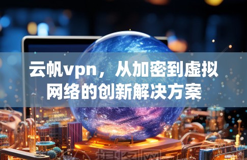 云帆vpn,从加密到虚拟网络的创新解决方案 云帆vpn,从加密到虚拟网络的创新解决方案