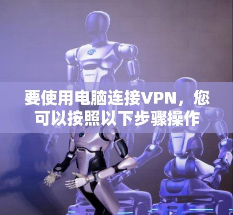 要使用电脑连接VPN,您可以按照以下步骤操作 要使用电脑连接VPN,您可以按照以下步骤操作