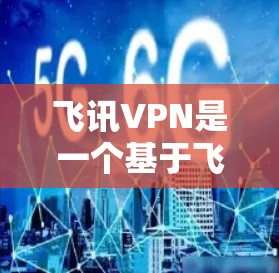 飞讯VPN是一个基于飞讯安全技术的多设备、多语言的VPN工具包。它提供多种加密协议、多端支持、自动防火墙等强大功能,帮助用户在不同设备上安全访问网络资源 飞讯VPN是一个基于飞讯安全技术的多设备、多语言的VPN工具包。它提供多种加密协议、多端支持、自动防火墙等强大功能,帮助用户在不同设备上安全访问网络资源