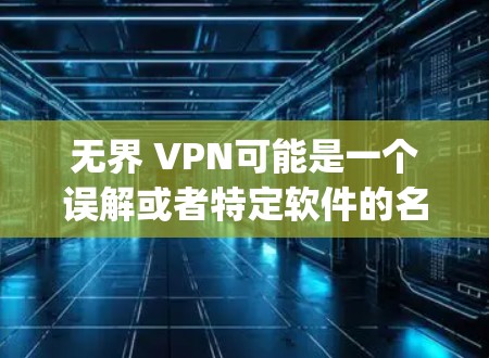 无界 VPN可能是一个误解或者特定软件的名称。如果你指的是无界 VPN软件,通常会被称为OpenVPN或VSwitch,这些都是常见的VPN软件 无界 VPN可能是一个误解或者特定软件的名称。如果你指的是无界 VPN软件,通常会被称为OpenVPN或VSwitch,这些都是常见的VPN软件