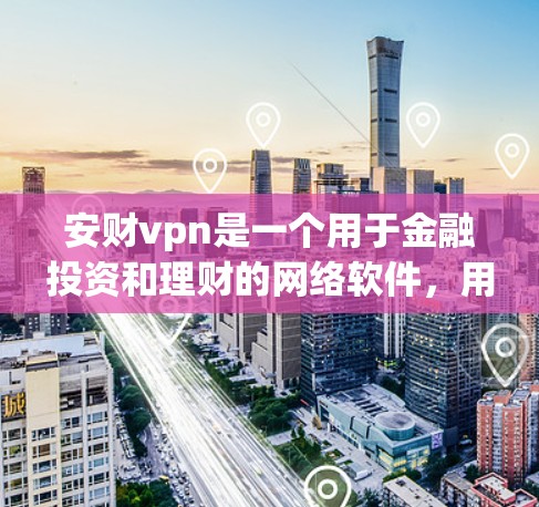 安财vpn是一个用于金融投资和理财的网络软件,用户可以根据自己的财务状况和投资目标选择适合自己的工具。以下是关于安财vpn的一些详细分析 安财vpn是一个用于金融投资和理财的网络软件,用户可以根据自己的财务状况和投资目标选择适合自己的工具。以下是关于安财vpn的一些详细分析
