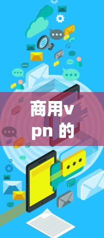 商用vpn 的主要功能包括 商用vpn 的主要功能包括