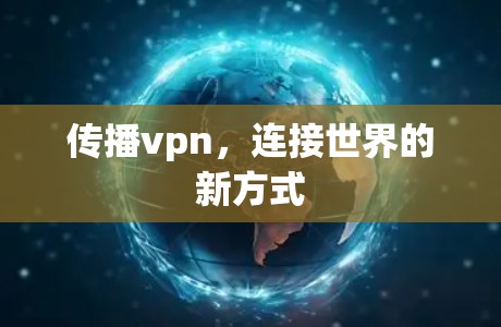 传播vpn,连接世界的新方式 传播vpn,连接世界的新方式