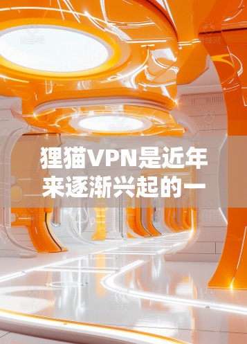 狸猫VPN是近年来逐渐兴起的一种VPN服务,它提供了一个安全、匿名和高效的VPN连接。以下是关于狸猫VPN的一些基本信息 狸猫VPN是近年来逐渐兴起的一种VPN服务,它提供了一个安全、匿名和高效的VPN连接。以下是关于狸猫VPN的一些基本信息
