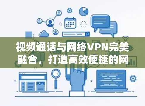 视频通话与网络VPN完美融合,打造高效便捷的网络服务 视频通话与网络VPN完美融合,打造高效便捷的网络服务