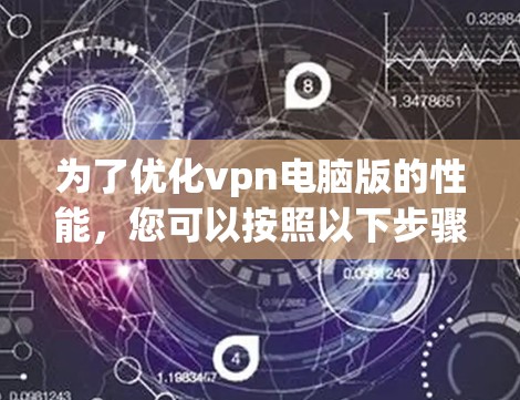 为了优化vpn电脑版的性能,您可以按照以下步骤进行调整和配置 为了优化vpn电脑版的性能,您可以按照以下步骤进行调整和配置