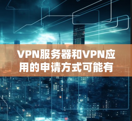 VPN服务器和VPN应用的申请方式可能有所不同,具体取决于你想要申请的是哪种类型。以下是一些常见的申请方式 VPN服务器和VPN应用的申请方式可能有所不同,具体取决于你想要申请的是哪种类型。以下是一些常见的申请方式