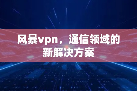 风暴vpn，通信领域的新解决方案