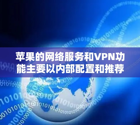 苹果的网络服务和VPN功能主要以内部配置和推荐为主,而不是直接使用VPN技术。以下是关于苹果可能使用的VPN的详细信息 苹果的网络服务和VPN功能主要以内部配置和推荐为主,而不是直接使用VPN技术。以下是关于苹果可能使用的VPN的详细信息
