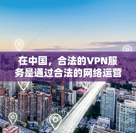 在中国,合法的VPN服务是通过合法的网络运营平台提供的,这些平台通常遵循中国的法律法规,并且提供多样化的网络连接选项,包括VPN服务、流媒体平台、在线游戏平台等。以下是一些国内合法的VPN服务推荐 在中国,合法的VPN服务是通过合法的网络运营平台提供的,这些平台通常遵循中国的法律法规,并且提供多样化的网络连接选项,包括VPN服务、流媒体平台、在线游戏平台等。以下是一些国内合法的VPN服务推荐