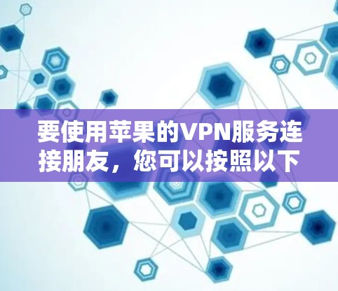 要使用苹果的VPN服务连接朋友，您可以按照以下步骤操作