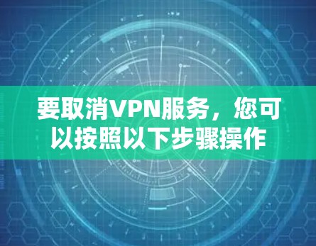 要取消VPN服务,您可以按照以下步骤操作 要取消VPN服务,您可以按照以下步骤操作