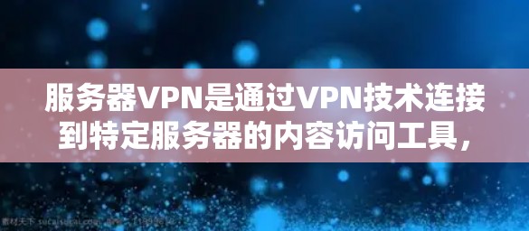 服务器VPN是通过VPN技术连接到特定服务器的内容访问工具,适用于访问特定服务器内容。以下是详细的步骤和使用方法