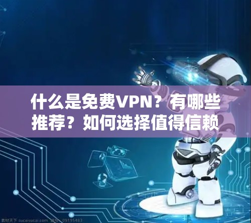 什么是免费VPN?有哪些推荐?如何选择值得信赖的VPN服务? 什么是免费VPN?有哪些推荐?如何选择值得信赖的VPN服务?