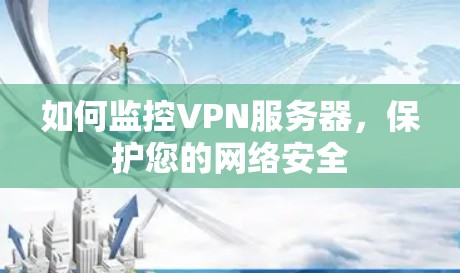 如何监控VPN服务器,保护您的网络安全