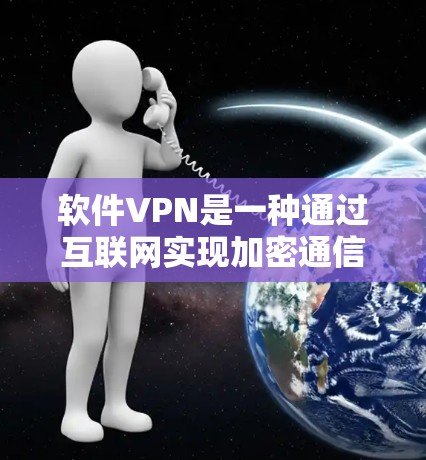 软件VPN是一种通过互联网实现加密通信的软件，提供安全、高效的数据传输服务，适用于加密传输、数据安全和异步访问需求。以下是详细的总结