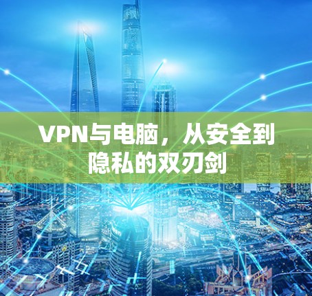 VPN与电脑，从安全到隐私的双刃剑