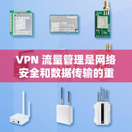 VPN 流量管理是网络安全和数据传输的重要方面。以下是关于 VPN 流量的一些常见建议和方法
