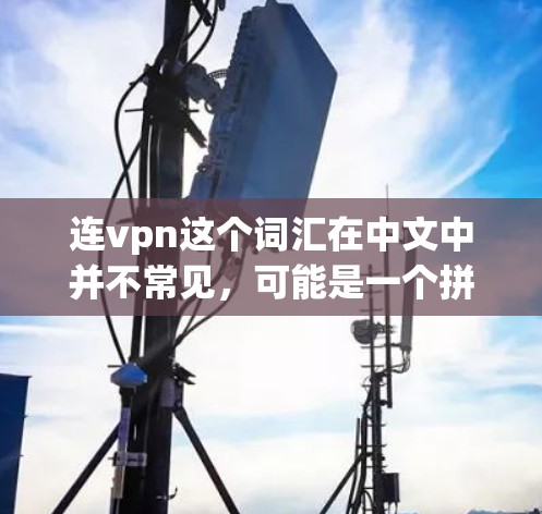 连vpn这个词汇在中文中并不常见，可能是一个拼写错误或者是一个特定领域内的术语。不过，结合网络和VPN这两个词，我可以推测用户可能在询问关于网络连接或VPN的使用