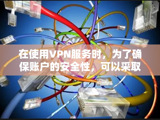 在使用VPN服务时,为了确保账户的安全性,可以采取以下步骤