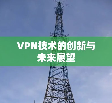 VPN技术的创新与未来展望 VPN技术的创新与未来展望