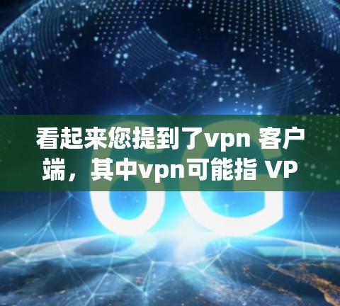看起来您提到了vpn 客户端，其中vpn可能指 VPN（虚拟网络）而客户端则可能指的是与客户相关的端点或设备。如果您需要帮助解决与 VPN 或客户端相关的问题，请提供更多细节，比如