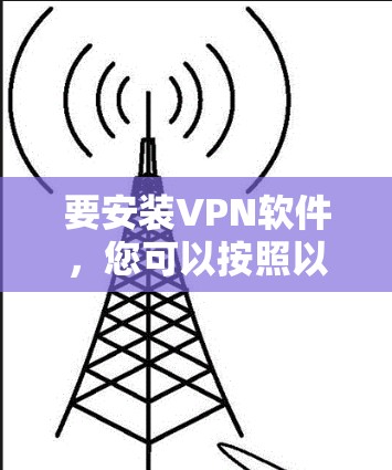 要安装VPN软件，您可以按照以下步骤操作