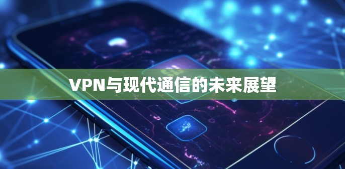 VPN与现代通信的未来展望