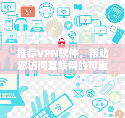 推荐VPN软件,帮助您访问互联网的可靠选择