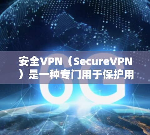 安全VPN(SecureVPN)是一种专门用于保护用户和网络环境的软件或服务,旨在提供加密通信、多因素认证和身份验证等安全功能。以下是对安全VPN的详细介绍